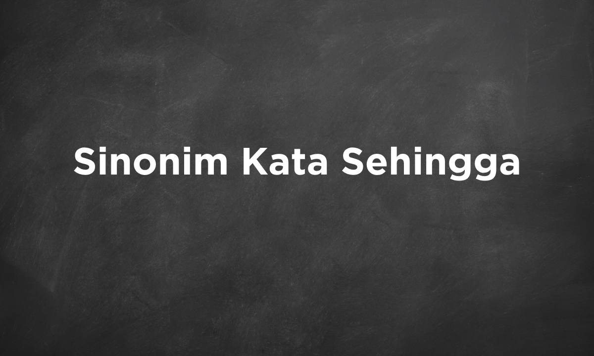 Sinonim Kata Sehingga dan Contoh Kalimatnya